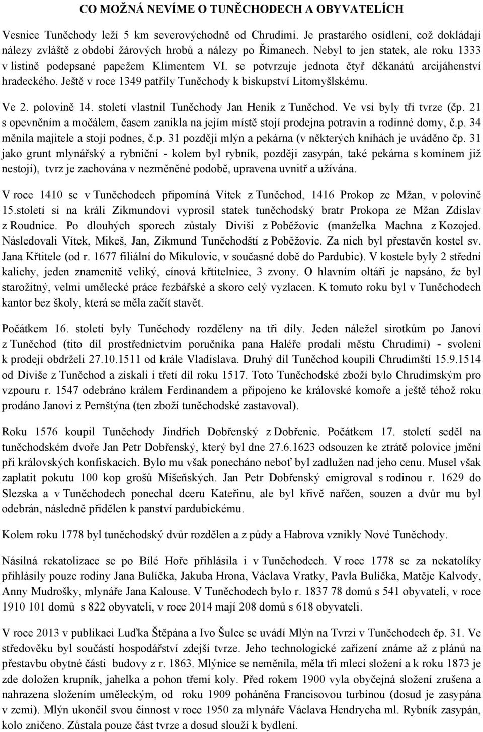 Ještě v roce 1349 patřily Tuněchody k biskupství Litomyšlskému. Ve 2. polovině 14. století vlastnil Tuněchody Jan Heník z Tuněchod. Ve vsi byly tři tvrze (čp.