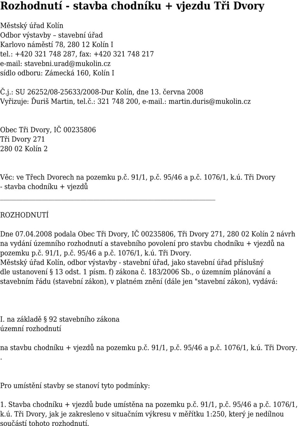 cz Obec Tři Dvory, IČ 00235806 Tři Dvory 271 280 02 Kolín 2 Věc: ve Třech Dvorech na pozemku p.č. 91/1, p.č. 95/46 a p.č. 1076/1, k.ú. Tři Dvory - stavba chodníku + vjezdů ROZHODNUTÍ Dne 07.04.