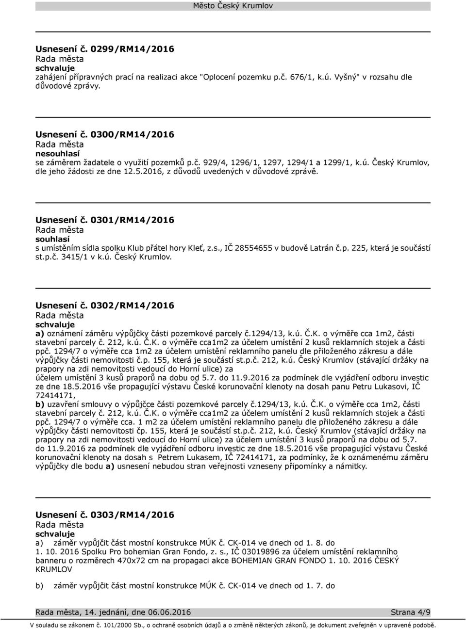 Usnesení č. 0301/RM14/2016 souhlasí s umístěním sídla spolku Klub přátel hory Kleť, z.s., IČ 28554655 v budově Latrán č.p. 225, která je součástí st.p.č. 3415/1 v k.ú. Český Krumlov. Usnesení č.