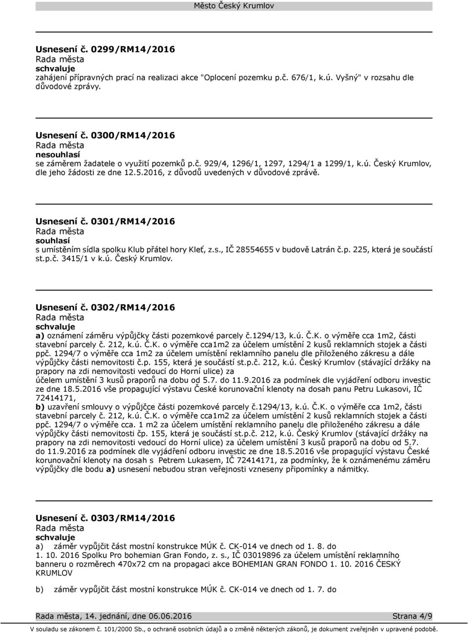 Usnesení č. 0301/RM14/2016 souhlasí s umístěním sídla spolku Klub přátel hory Kleť, z.s., IČ 28554655 v budově Latrán č.p. 225, která je součástí st.p.č. 3415/1 v k.ú. Český Krumlov. Usnesení č.