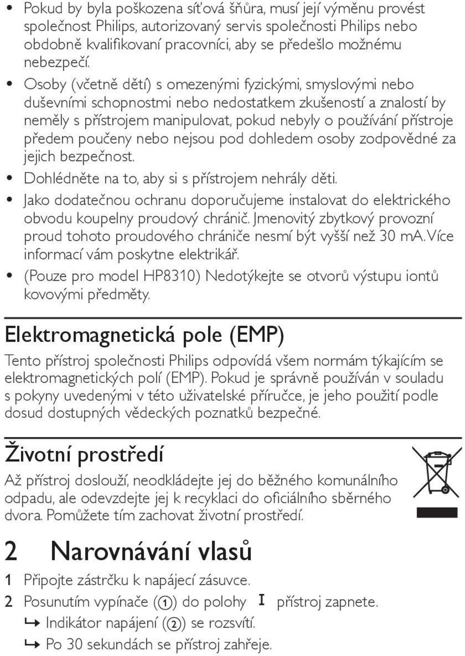 poučeny nebo nejsou pod dohledem osoby zodpovědné za jejich bezpečnost. Dohlédněte na to, aby si s přístrojem nehrály děti.