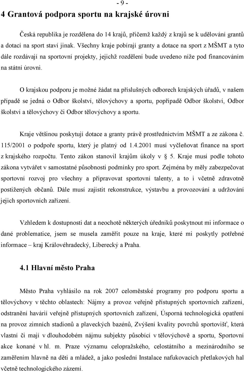 O krajskou podporu je možné žádat na příslušných odborech krajských úřadů, v našem případě se jedná o Odbor školství, tělovýchovy a sportu, popřípadě Odbor školství, Odbor školství a tělovýchovy či