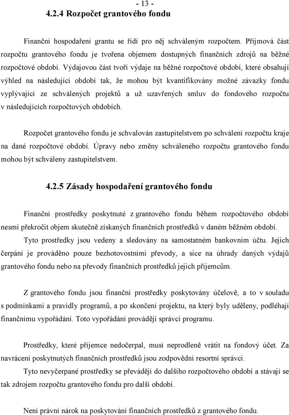 Výdajovou část tvoří výdaje na běžné rozpočtové období, které obsahují výhled na následující období tak, že mohou být kvantifikovány možné závazky fondu vyplývající ze schválených projektů a už