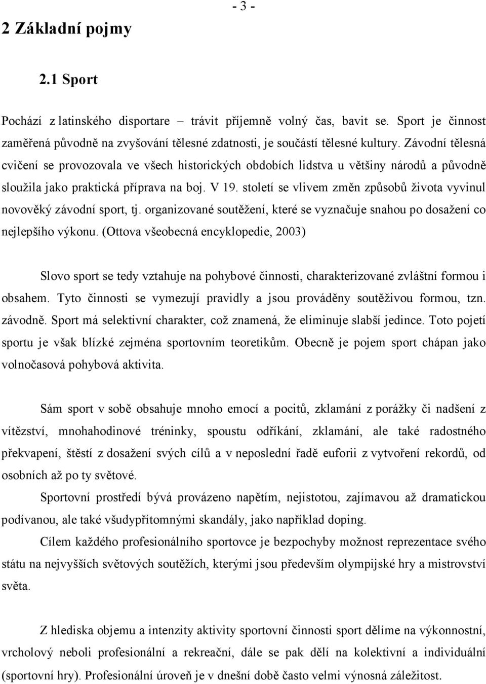 století se vlivem změn způsobů života vyvinul novověký závodní sport, tj. organizované soutěžení, které se vyznačuje snahou po dosažení co nejlepšího výkonu.