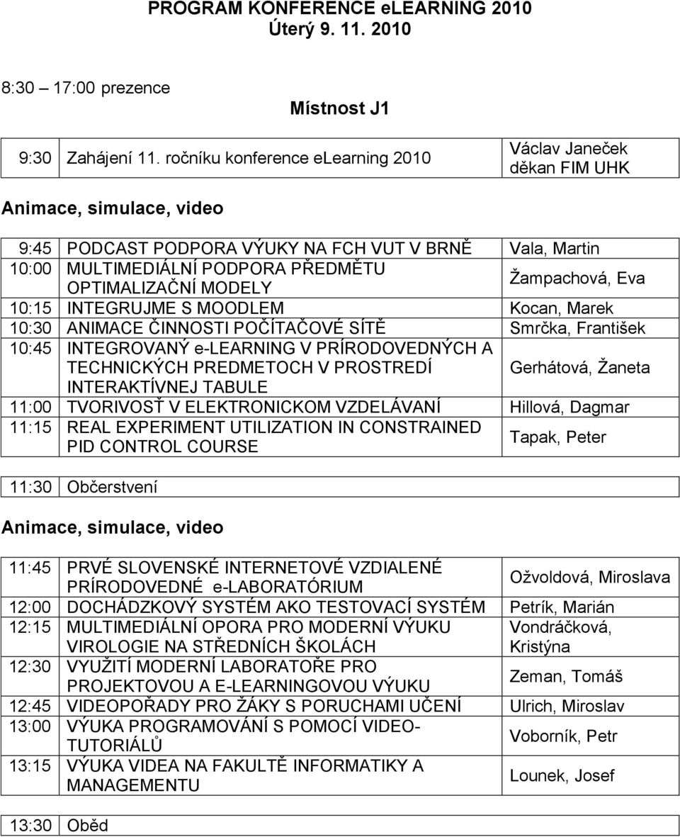 MODELY Ţampachová, Eva 10:15 INTEGRUJME S MOODLEM Kocan, Marek 10:30 ANIMACE ČINNOSTI POČÍTAČOVÉ SÍTĚ Smrčka, František 10:45 INTEGROVANÝ e-learning V PRÍRODOVEDNÝCH A TECHNICKÝCH PREDMETOCH V