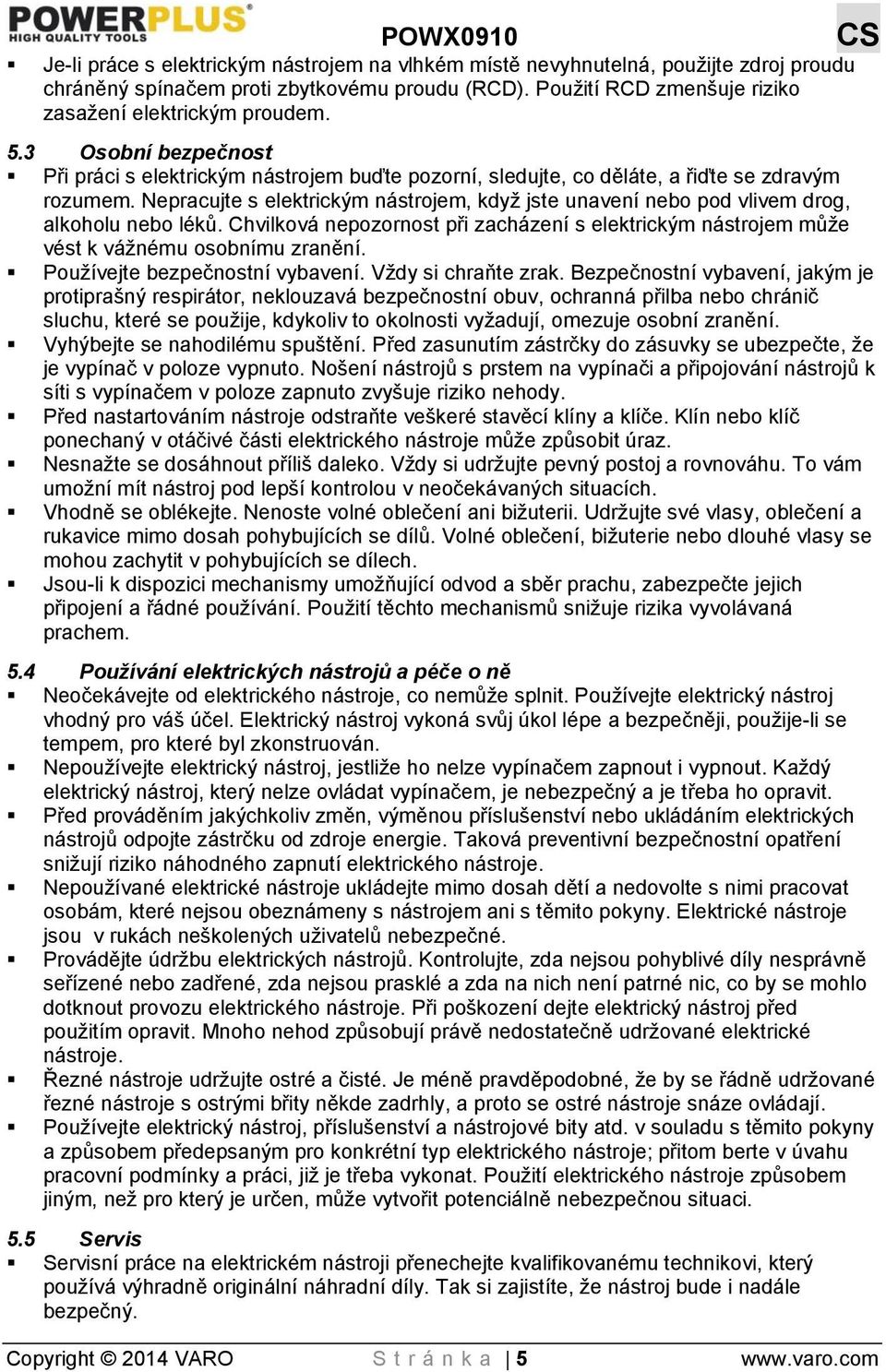 Nepracujte s elektrickým nástrojem, když jste unavení nebo pod vlivem drog, alkoholu nebo léků. Chvilková nepozornost při zacházení s elektrickým nástrojem může vést k vážnému osobnímu zranění.