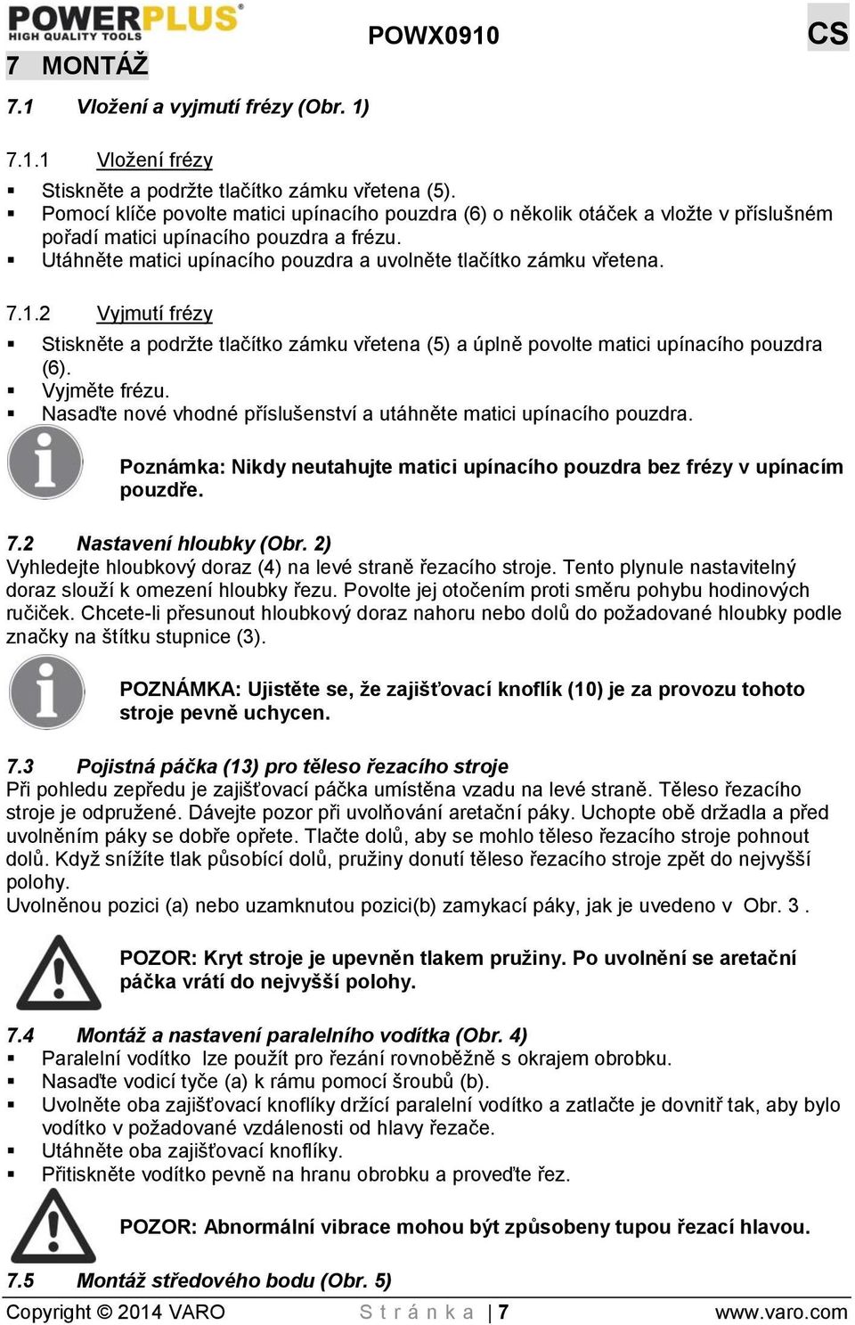 7.1.2 Vyjmutí frézy Stiskněte a podržte tlačítko zámku vřetena (5) a úplně povolte matici upínacího pouzdra (6). Vyjměte frézu. Nasaďte nové vhodné příslušenství a utáhněte matici upínacího pouzdra.