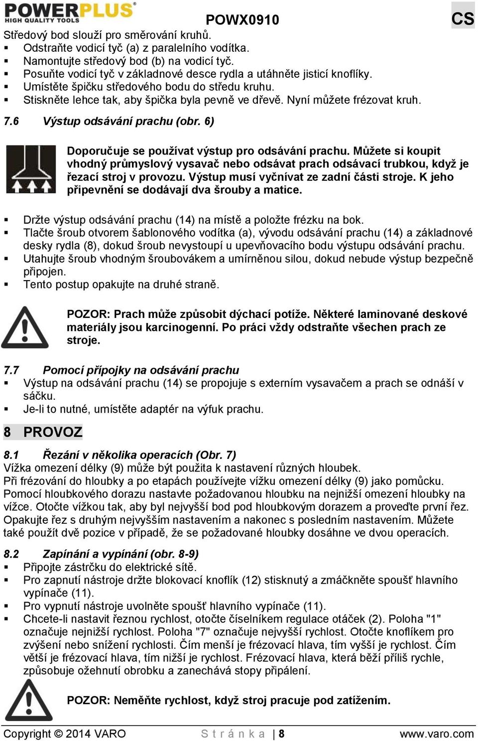 Nyní můžete frézovat kruh. 7.6 Výstup odsávání prachu (obr. 6) Doporučuje se používat výstup pro odsávání prachu.