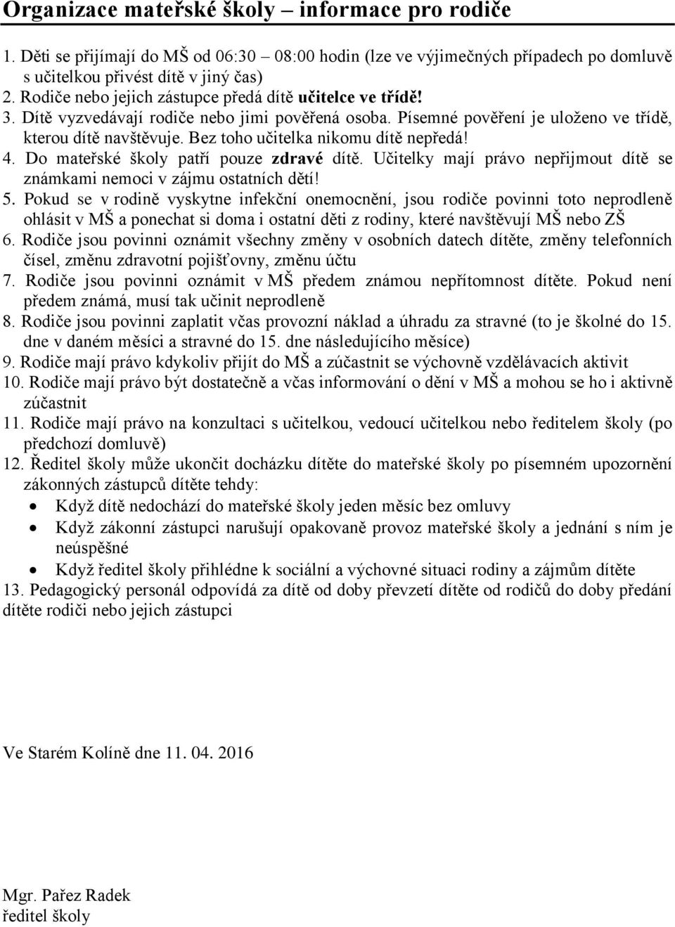 Bez toho učitelka nikomu dítě nepředá! 4. Do mateřské školy patří pouze zdravé dítě. Učitelky mají právo nepřijmout dítě se známkami nemoci v zájmu ostatních dětí! 5.