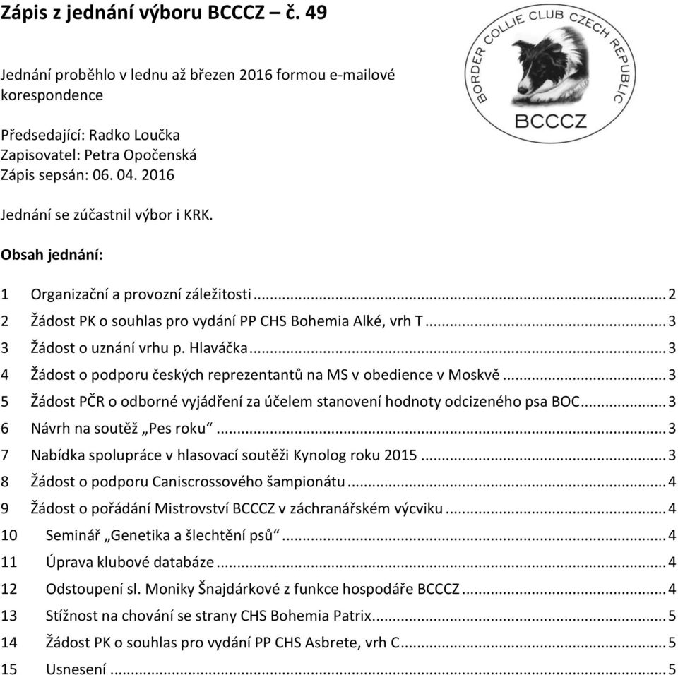 .. 3 4 Žádost o podporu českých reprezentantů na MS v obedience v Moskvě... 3 5 Žádost PČR o odborné vyjádření za účelem stanovení hodnoty odcizeného psa BOC... 3 6 Návrh na soutěž Pes roku.