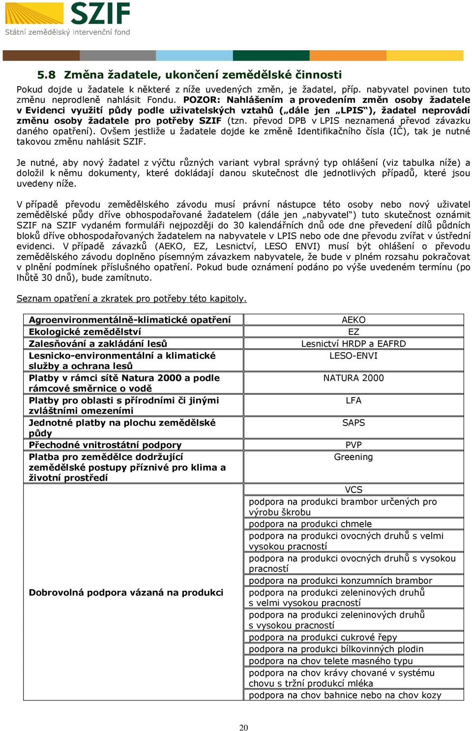 převod DPB v LPIS neznamená převod závazku daného opatření). Ovšem jestliže u žadatele dojde ke změně Identifikačního čísla (IČ), tak je nutné takovou změnu nahlásit SZIF.