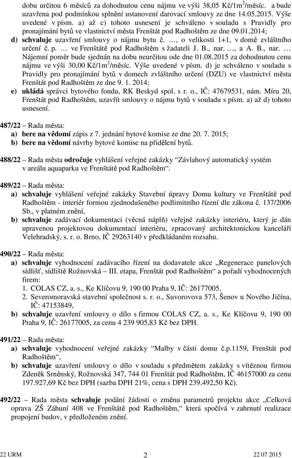 , o velikosti 1+1, v domě zvláštního určení č. p. ve Frenštátě pod Radhoštěm s žadateli J. B., nar., a A. B., nar. Nájemní poměr bude sjednán na dobu neurčitou ode dne 01.08.