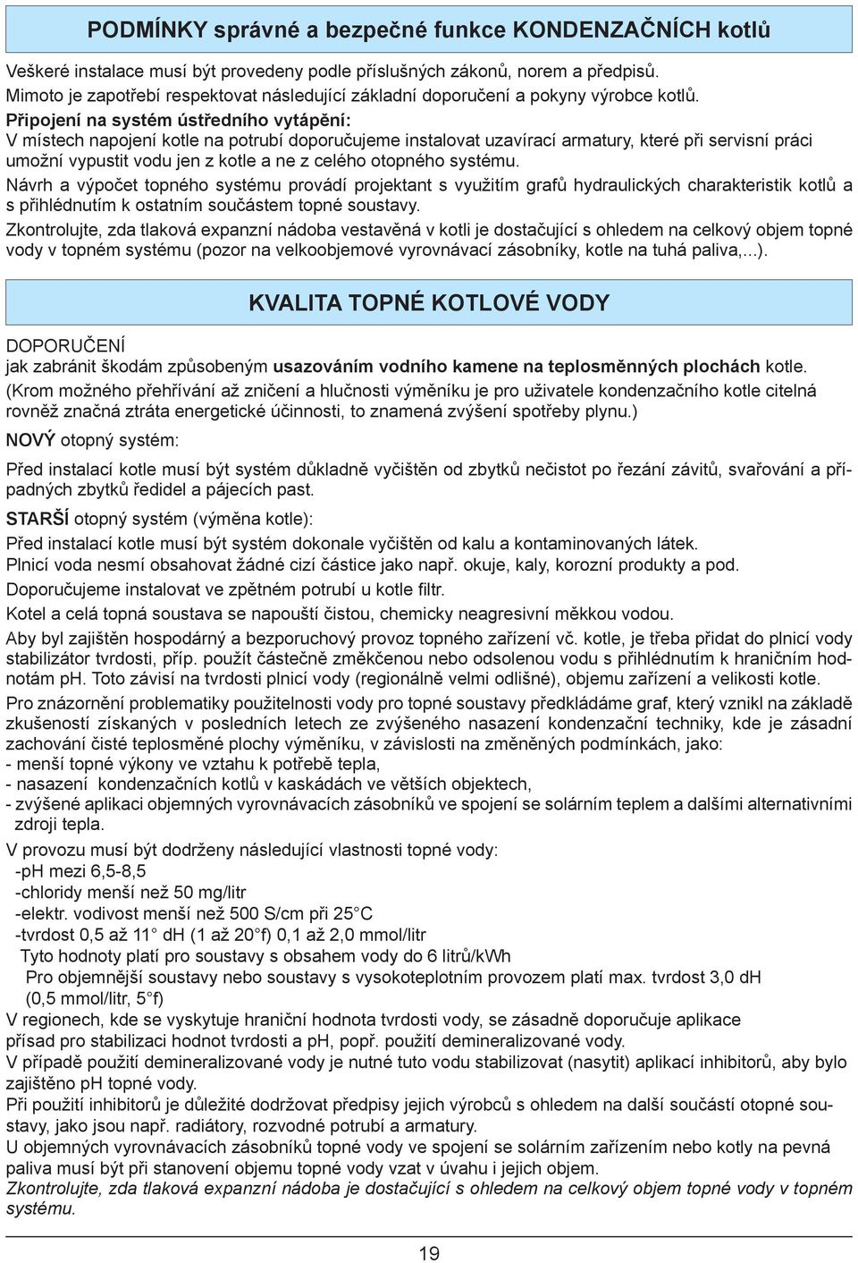 Připojení na systém ústředního vytápění: V místech napojení kotle na potrubí doporučujeme instalovat uzavírací armatury, které při servisní práci umožní vypustit vodu jen z kotle a ne z celého