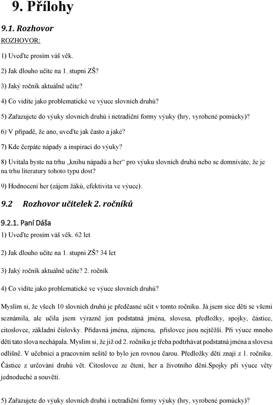 Paní Dáša 1) Uveďte prosím váš věk. 62 let 2) Jak dlouho učíte na 1. stupni ZŠ? 34 let 3) Jaký ročník aktuálně učíte? 2. ročník Myslím si, že všech 10 slovních druhů je předčasné učit v tomto ročníku.