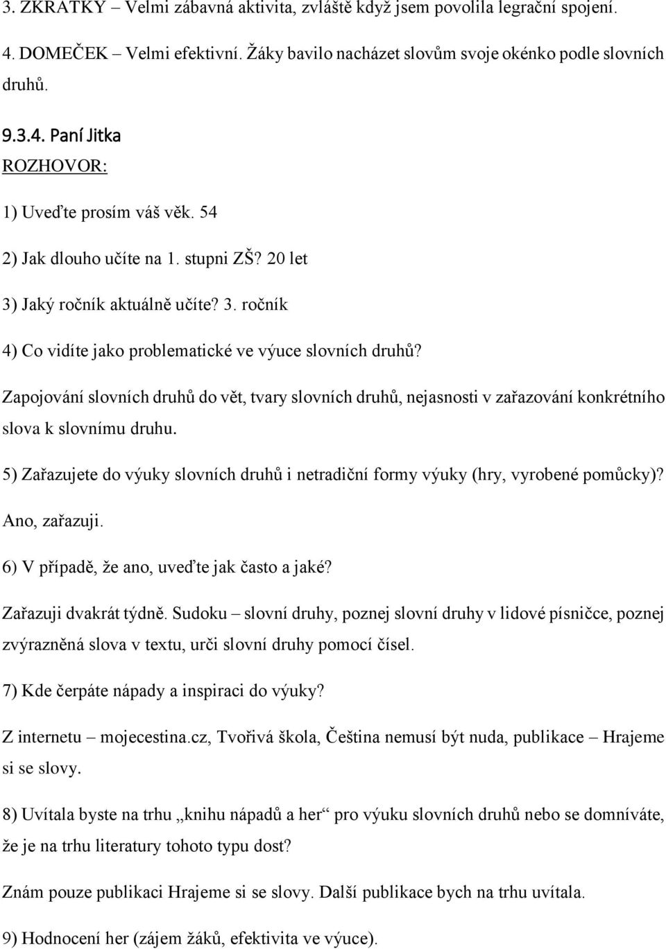 Ano, zařazuji. Zařazuji dvakrát týdně. Sudoku slovní druhy, poznej slovní druhy v lidové písničce, poznej zvýrazněná slova v textu, urči slovní druhy pomocí čísel. Z internetu mojecestina.