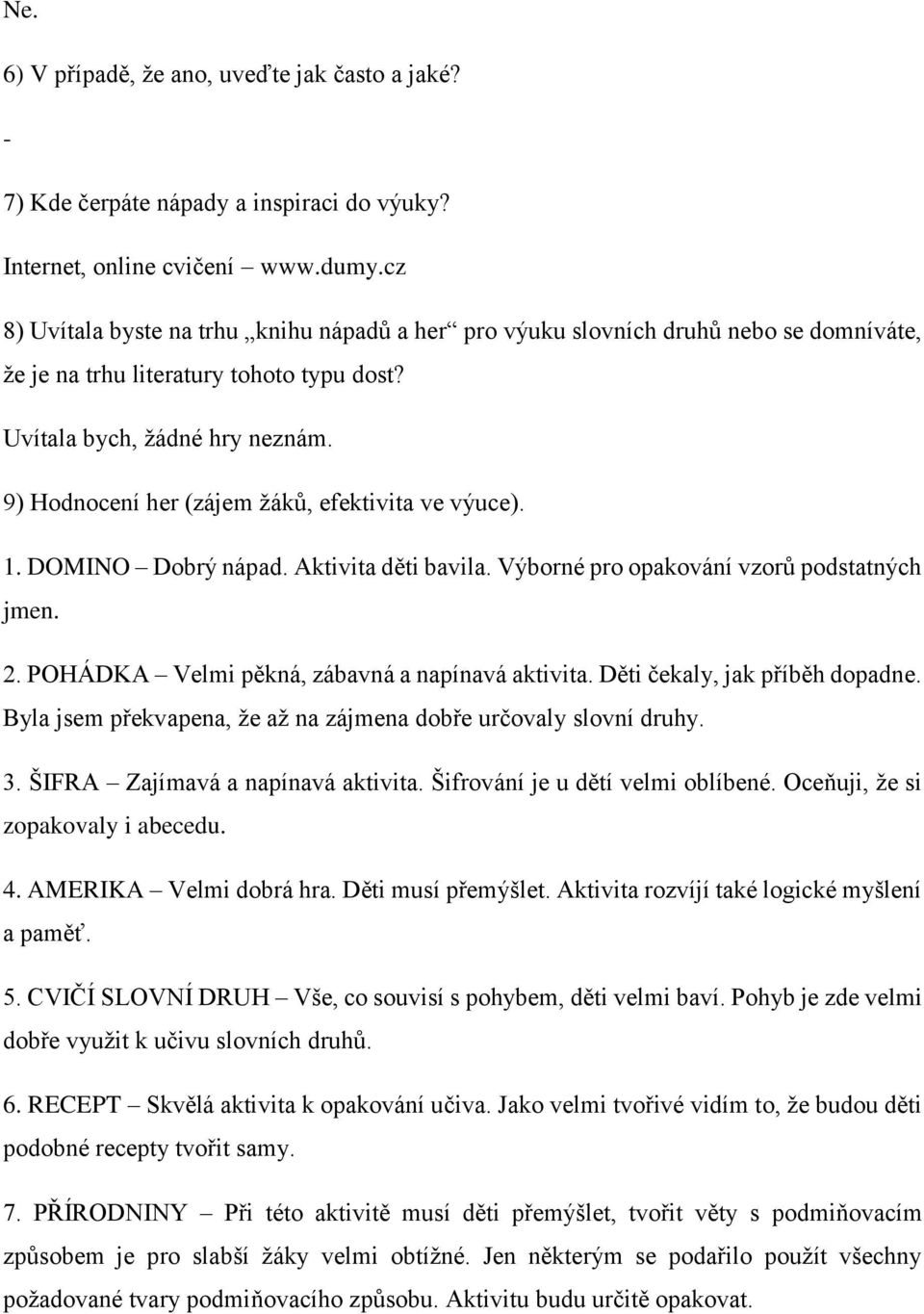 Děti čekaly, jak příběh dopadne. Byla jsem překvapena, že až na zájmena dobře určovaly slovní druhy. 3. ŠIFRA Zajímavá a napínavá aktivita. Šifrování je u dětí velmi oblíbené.