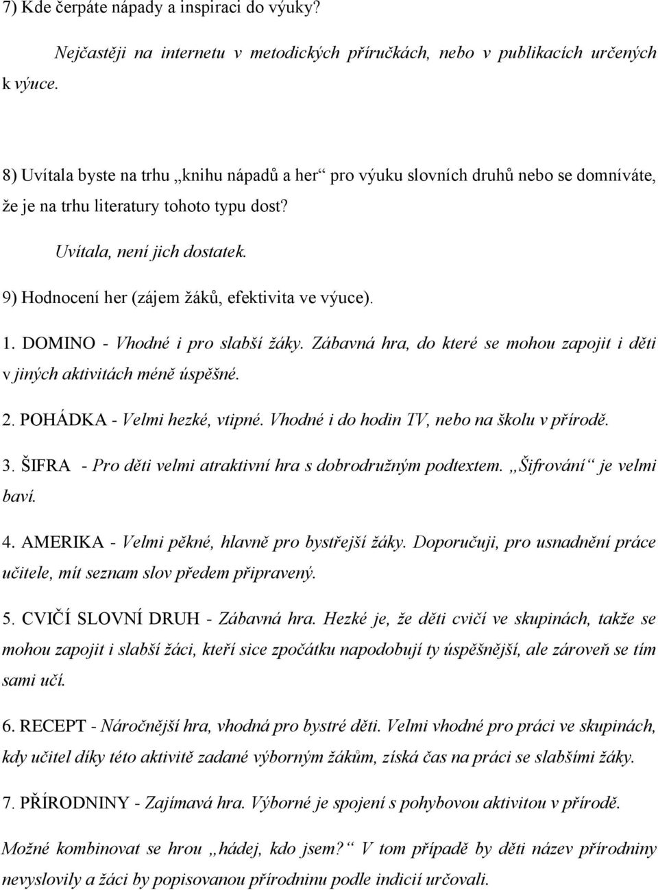 typu dost? Uvítala, není jich dostatek. 1. DOMINO - Vhodné i pro slabší žáky. Zábavná hra, do které se mohou zapojit i děti v jiných aktivitách méně úspěšné. 2. POHÁDKA - Velmi hezké, vtipné.