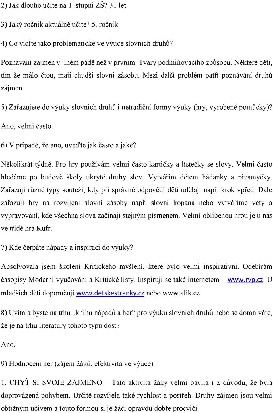 Pro hry používám velmi často kartičky a lístečky se slovy. Velmi často hledáme po budově školy ukryté druhy slov. Vytvářím dětem hádanky a přesmyčky.