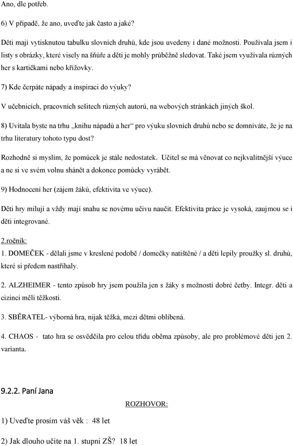 8) Uvítala byste na trhu knihu nápadů a her pro výuku slovních druhů nebo se domníváte, že je na trhu literatury tohoto typu dost? Rozhodně si myslím, že pomůcek je stále nedostatek.