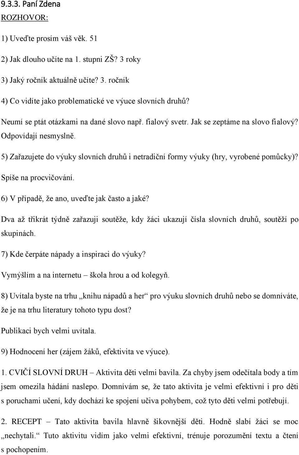 Vymýšlím a na internetu škola hrou a od kolegyň. 8) Uvítala byste na trhu knihu nápadů a her pro výuku slovních druhů nebo se domníváte, že je na trhu literatury tohoto typu dost?