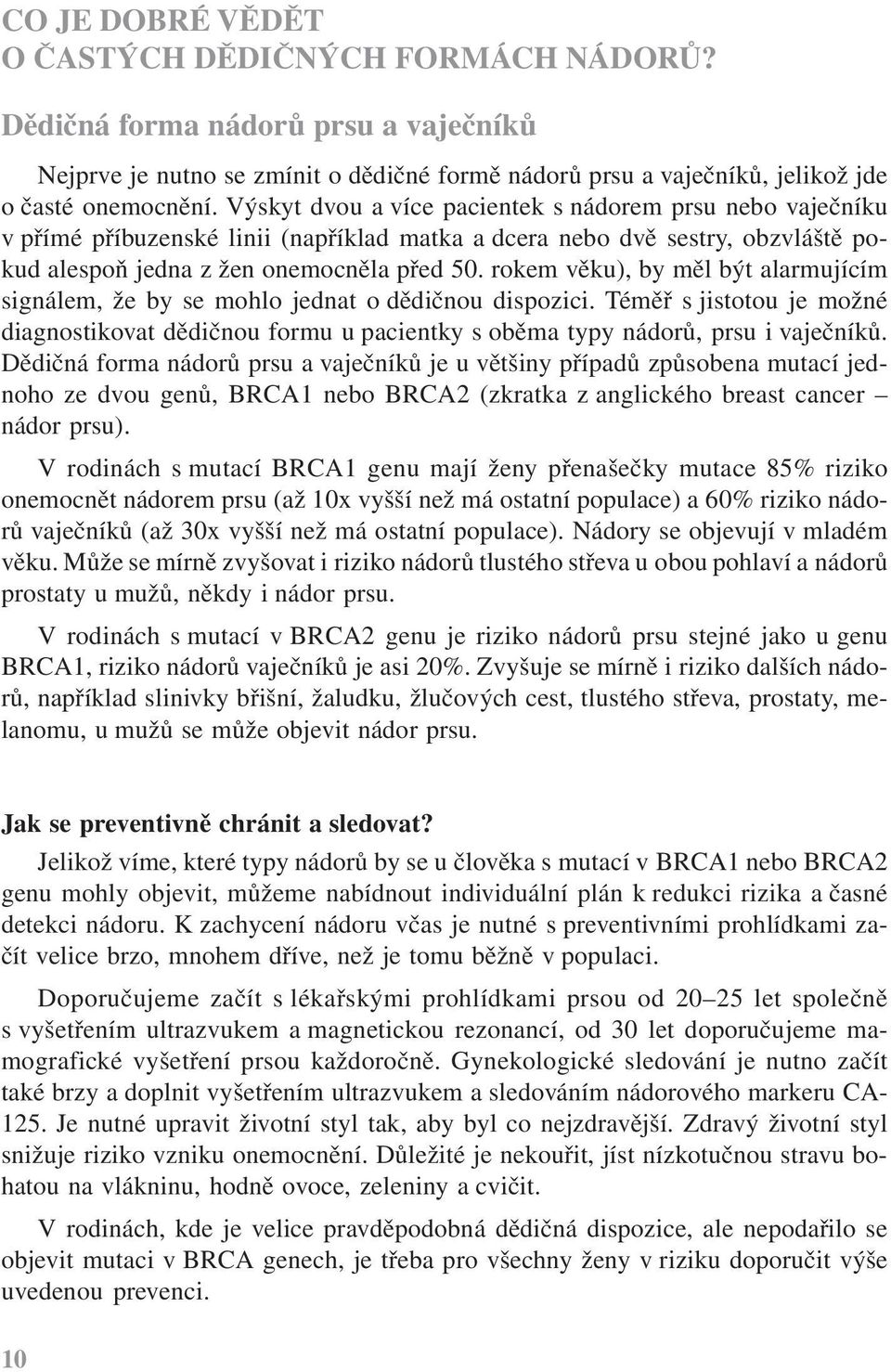 rokem věku), by měl být alarmujícím signálem, že by se mohlo jednat o dědičnou dispozici. Téměř s jistotou je možné diagnostikovat dědičnou formu u pacientky s oběma typy nádorů, prsu i vaječníků.