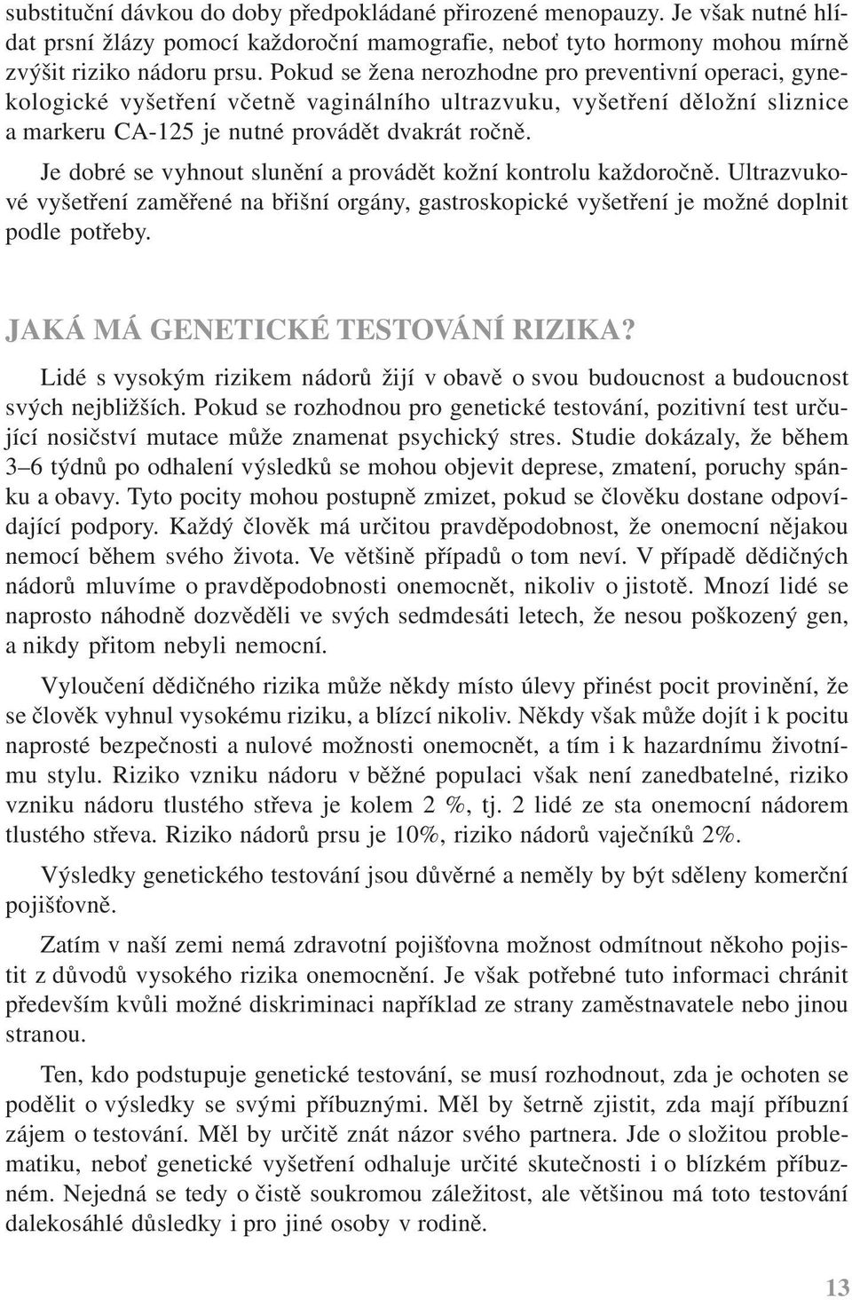 Je dobré se vyhnout slunění a provádět kožní kontrolu každoročně. Ultrazvukové vyšetření zaměřené na břišní orgány, gastroskopické vyšetření je možné doplnit podle potřeby.