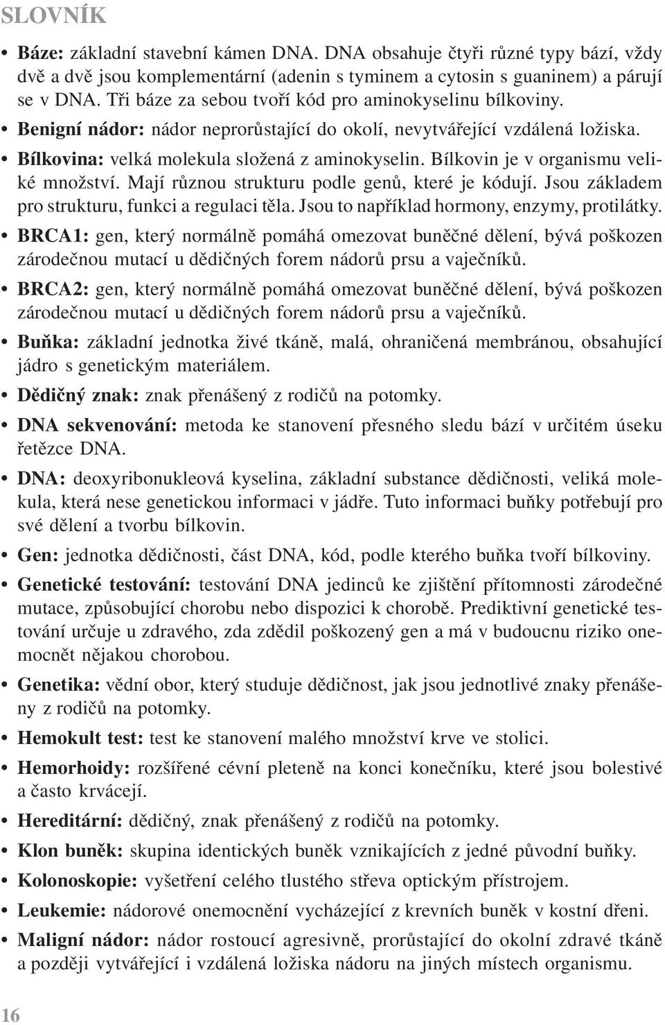 Bílkovin je v organismu veliké množství. Mají různou strukturu podle genů, které je kódují. Jsou základem pro strukturu, funkci a regulaci těla. Jsou to například hormony, enzymy, protilátky.