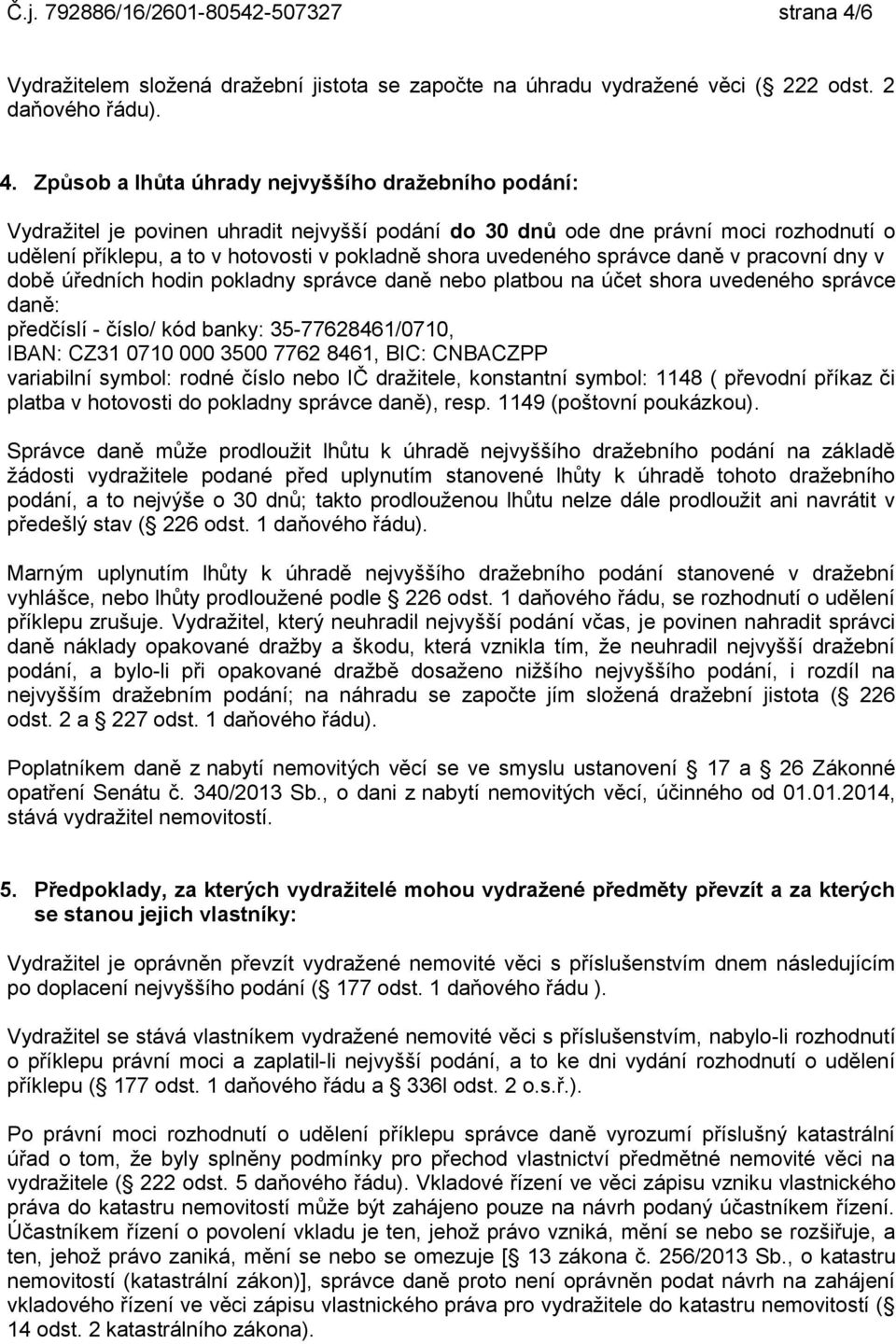 Způsob a lhůta úhrady nejvyššího dražebního podání: Vydražitel je povinen uhradit nejvyšší podání do 30 dnů ode dne právní moci rozhodnutí o udělení příklepu, a to v hotovosti v pokladně shora