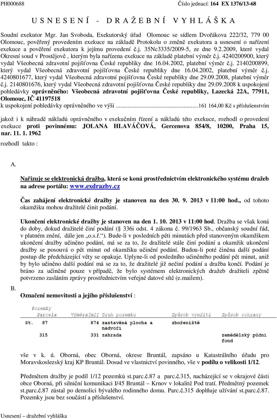 k jejímu provedení č.j. 35Nc3335/2009-5, ze dne 9.2.2009, které vydal Okresní soud v Prostějově, kterým byla nařízena exekuce na základě platební výměr č.j. 4240200900, který vydal Všeobecná zdravotní pojišťovna České republiky dne 16.