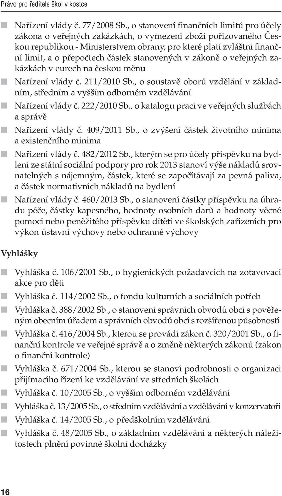 částek stanovených v zákoně o veřejných zakázkách v eurech na českou měnu Nařízení vlády č. 211/2010 Sb., o soustavě oborů vzdělání v základním, středním a vyšším odborném vzdělávání Nařízení vlády č.