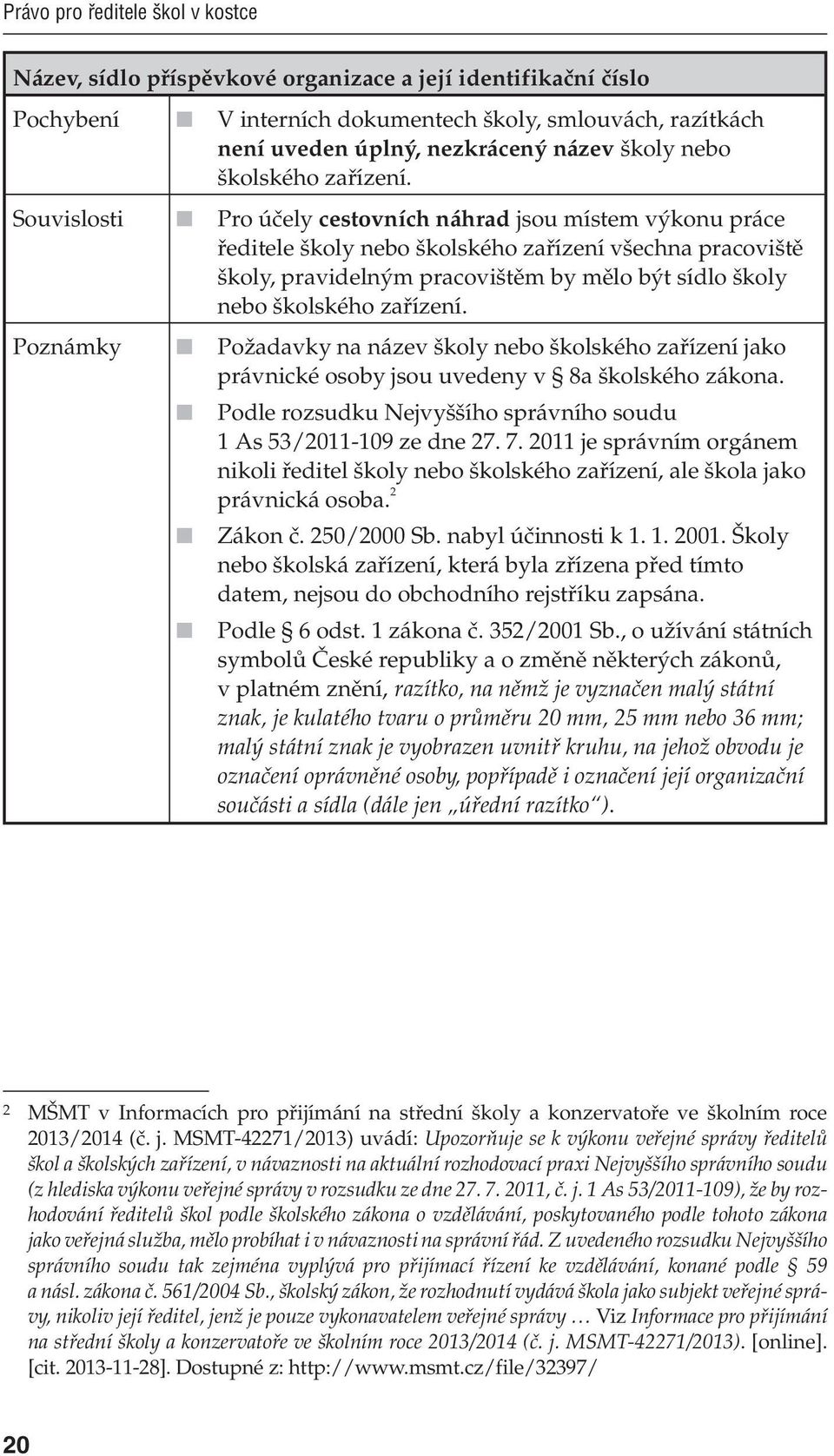 Souvislosti Pro účely cestovních náhrad jsou místem výkonu práce ředitele školy nebo školského zařízení všechna pracoviště školy, pravidelným pracovištěm by mělo být sídlo školy  Poznámky Požadavky