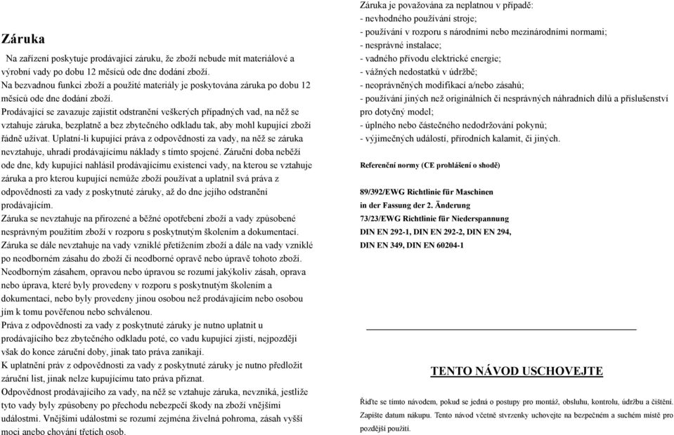 Prodávající se zavazuje zajistit odstranění veškerých případných vad, na něž se vztahuje záruka, bezplatně a bez zbytečného odkladu tak, aby mohl kupující zboží řádně užívat.