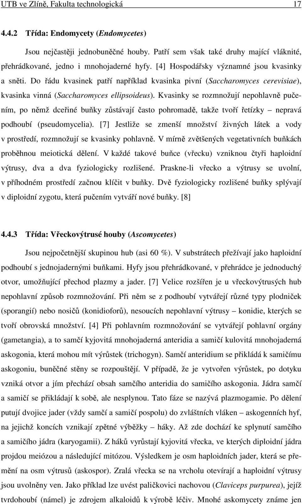 Kvasinky se rozmnožují nepohlavně pučením, po němž dceřiné buňky zůstávají často pohromadě, takže tvoří řetízky nepravá podhoubí (pseudomycelia).