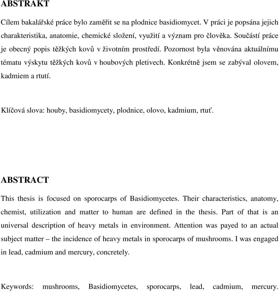 Konkrétně jsem se zabýval olovem, kadmiem a rtutí. Klíčová slova: houby, basidiomycety, plodnice, olovo, kadmium, rtuť. ABSTRACT This thesis is focused on sporocarps of Basidiomycetes.