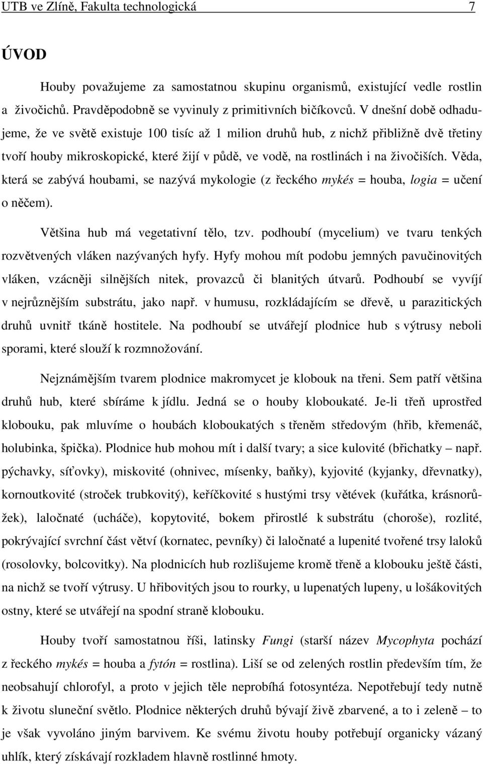 Věda, která se zabývá houbami, se nazývá mykologie (z řeckého mykés = houba, logia = učení o něčem). Většina hub má vegetativní tělo, tzv.