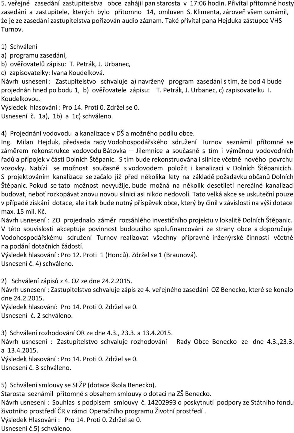 Petrák, J. Urbanec, c) zapisovatelky: Ivana Koudelková. Návrh usnesení : Zastupitelstvo schvaluje a) navržený program zasedání s tím, že bod 4 bude projednán hned po bodu 1, b) ověřovatele zápisu: T.