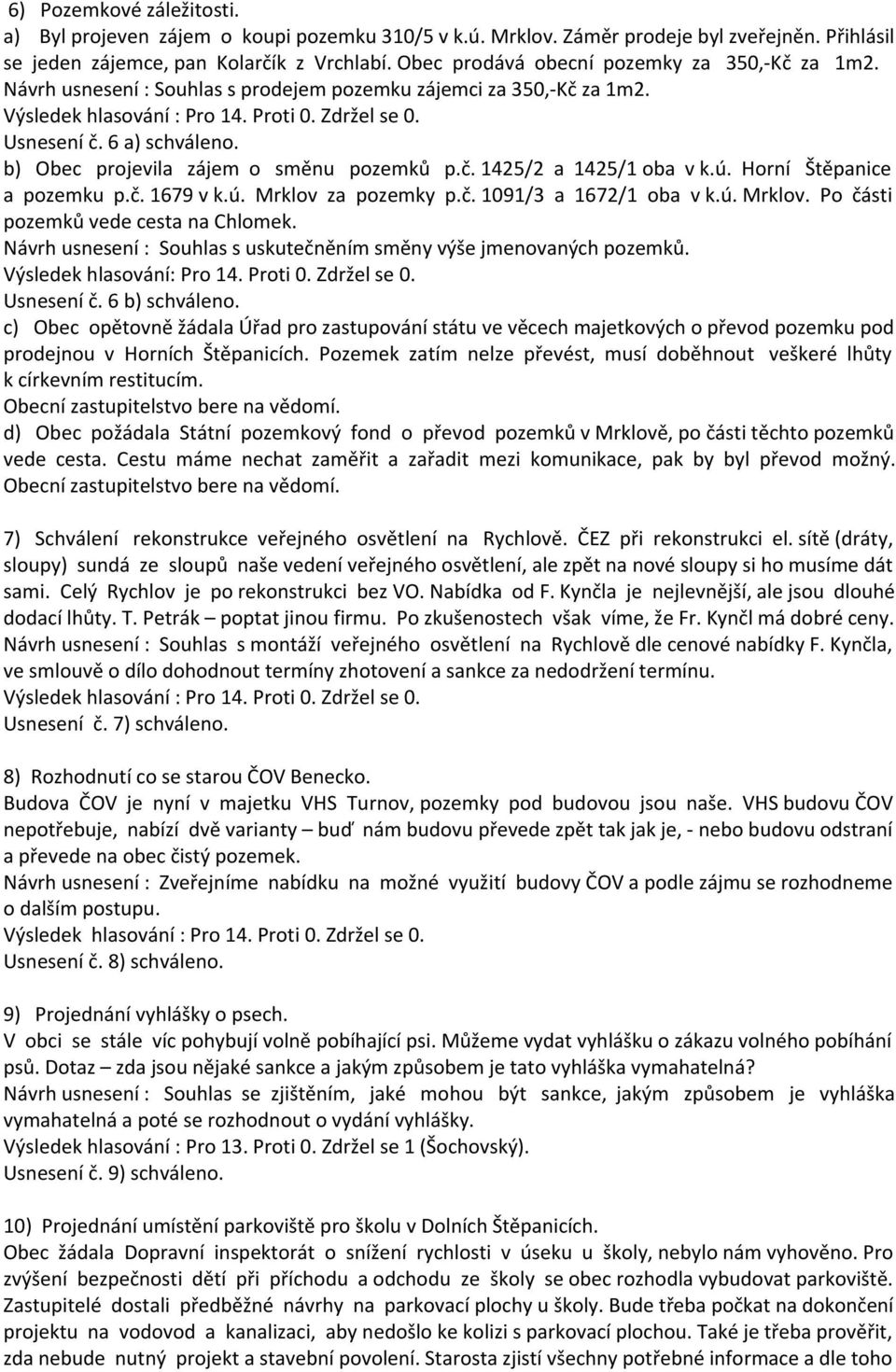 ú. Horní Štěpanice a pozemku p.č. 1679 v k.ú. Mrklov za pozemky p.č. 1091/3 a 1672/1 oba v k.ú. Mrklov. Po části pozemků vede cesta na Chlomek.