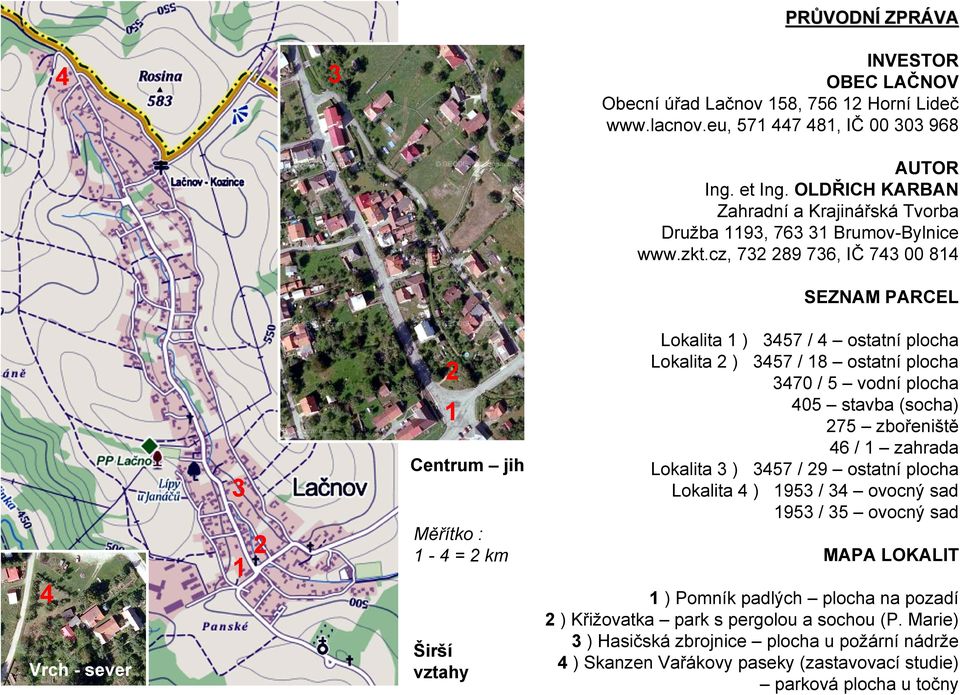 cz, 72 289 76, IČ 74 00 814 SEZNAM PARCEL 4 Vrch - sever 1 2 2 1 Centrum jih Měřítko : 1-4 = 2 km Širší vztahy Lokalita 1 ) 47 / 4 ostatní plocha Lokalita 2 ) 47 / 18 ostatní plocha 470 / vodní