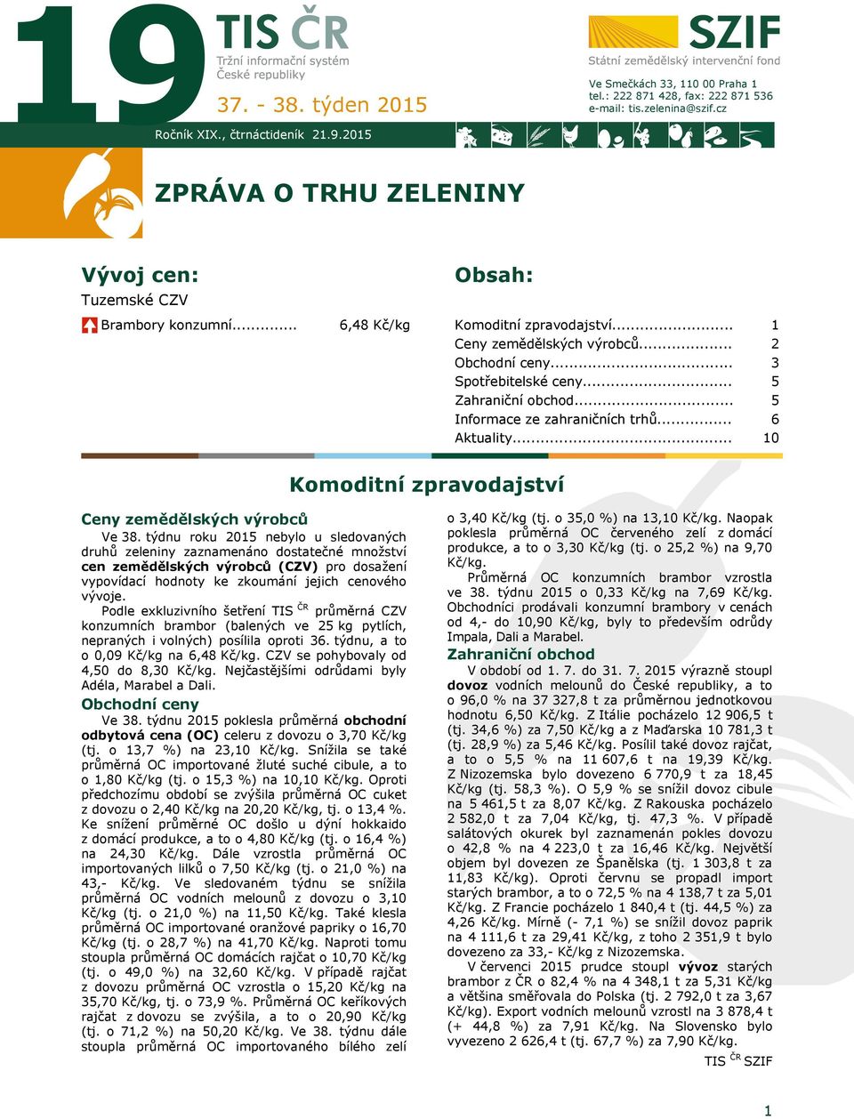 .. Zahraniční obchod... Informace ze zahraničních trhů... Aktuality... 1 2 3 5 5 6 10 Komoditní zpravodajství Ceny zemědělských výrobců Ve 38.