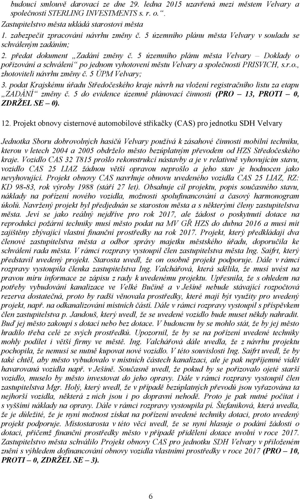 5 územního plánu města Velvary Doklady o pořizování a schválení po jednom vyhotovení městu Velvary a společnosti PRISVICH, s.r.o., zhotoviteli návrhu změny č. 5 ÚPM Velvary; 3.