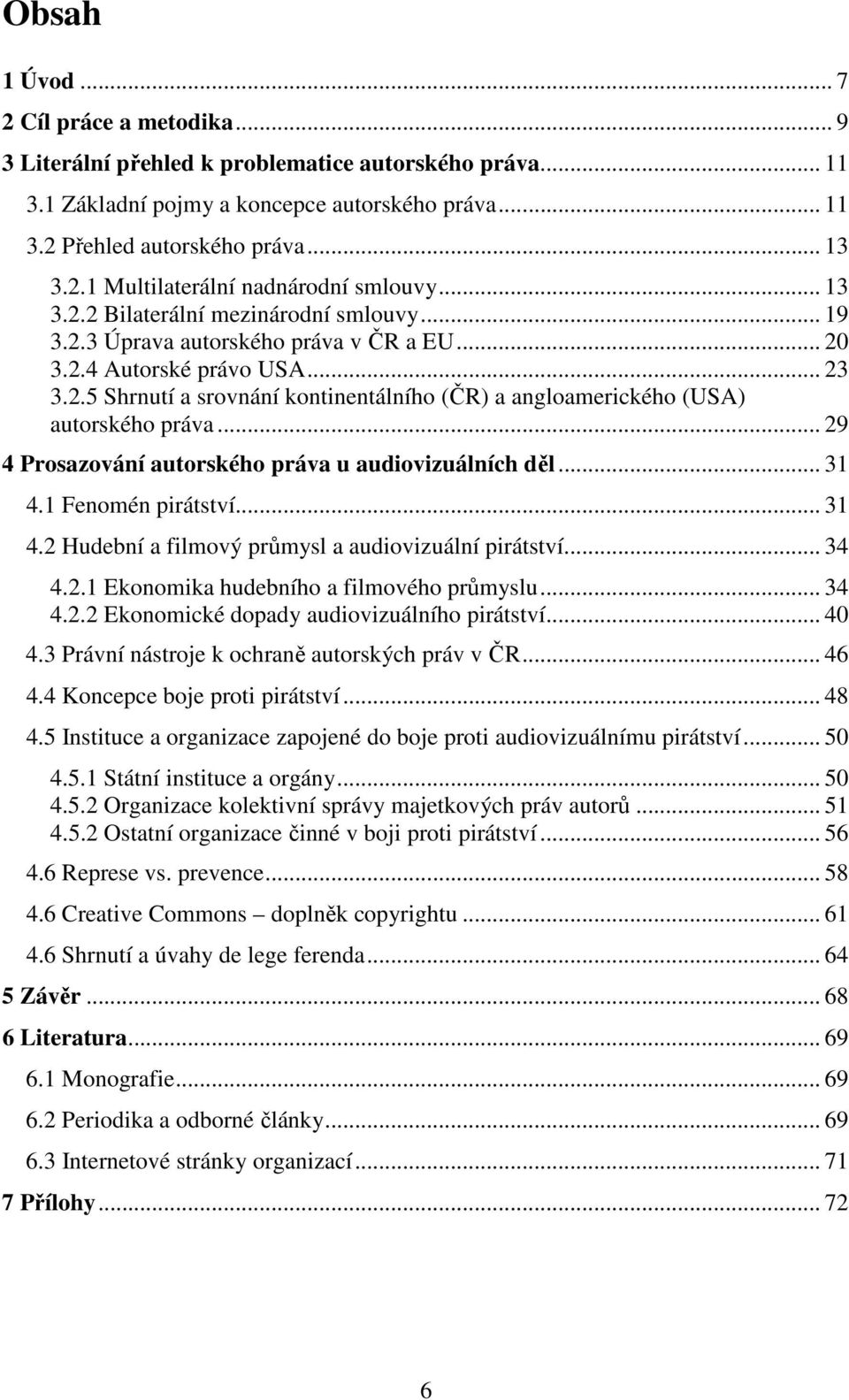 .. 29 4 Prosazování autorského práva u audiovizuálních děl... 31 4.1 Fenomén pirátství... 31 4.2 Hudební a filmový průmysl a audiovizuální pirátství... 34 4.2.1 Ekonomika hudebního a filmového průmyslu.