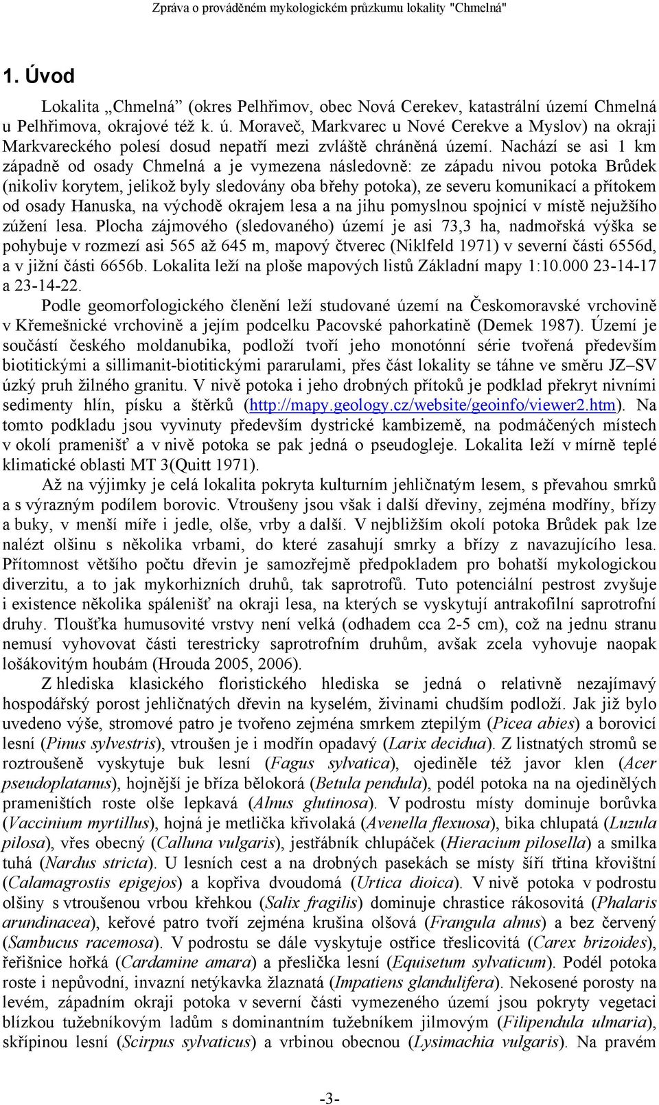 osady Hanuska, na východě okrajem lesa a na jihu pomyslnou spojnicí v místě nejužšího zúžení lesa.