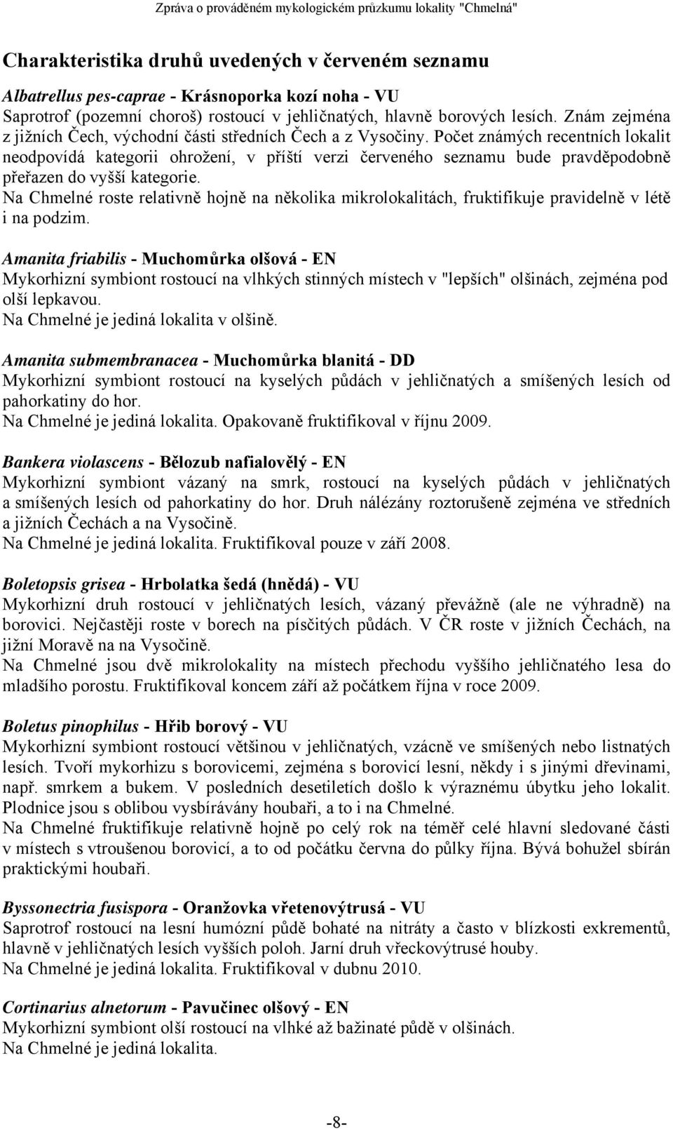 Počet známých recentních lokalit neodpovídá kategorii ohrožení, v příští verzi červeného seznamu bude pravděpodobně přeřazen do vyšší kategorie.