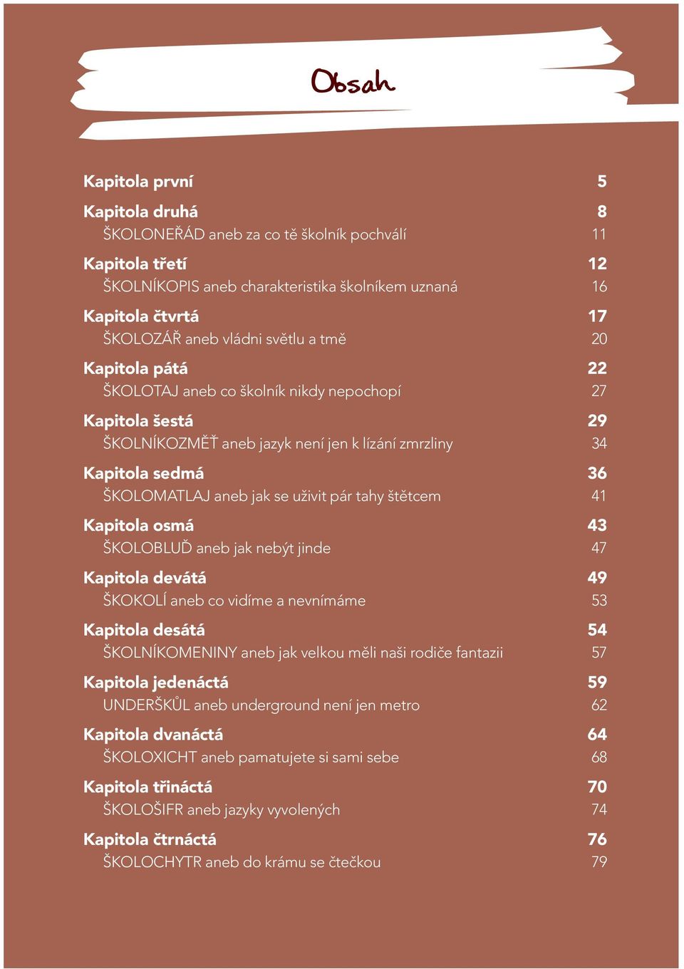 pár tahy štětcem 41 Kapitola osmá 43 ŠKOLOBLUĎ aneb jak nebýt jinde 47 Kapitola devátá 49 ŠKOKOLÍ aneb co vidíme a nevnímáme 53 Kapitola desátá 54 ŠKOLNÍKOMENINY aneb jak velkou měli naši rodiče