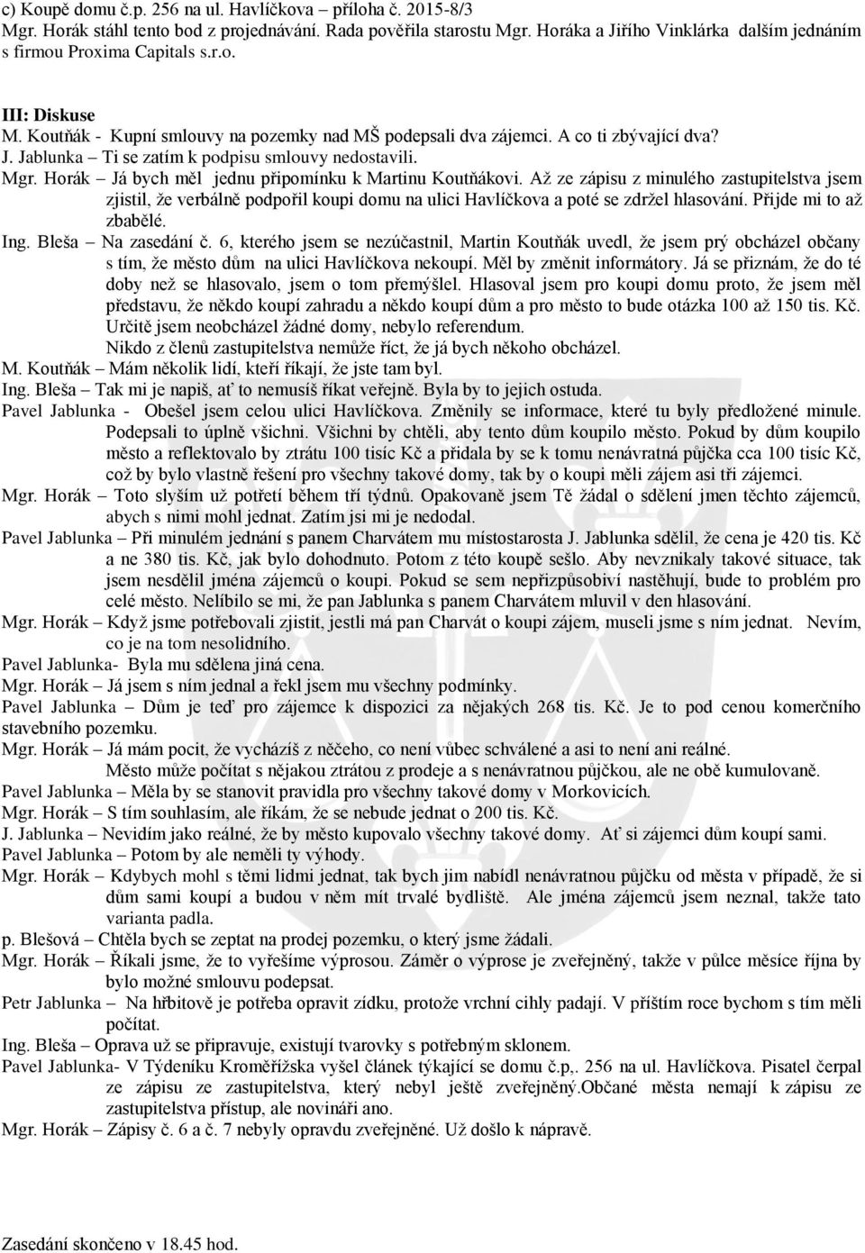 Mgr. Horák Já bych měl jednu připomínku k Martinu Koutňákovi. Až ze zápisu z minulého zastupitelstva jsem zjistil, že verbálně podpořil koupi domu na ulici Havlíčkova a poté se zdržel hlasování.