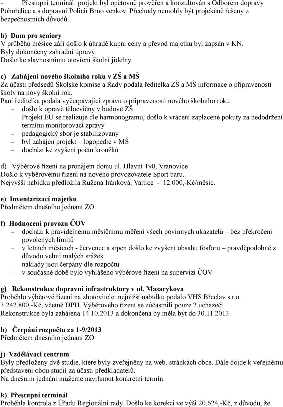 c) Zahájení nového školního roku v ZŠ a MŠ Za účasti předsedů Školské komise a Rady podala ředitelka ZŠ a MŠ informace o připravenosti školy na nový školní rok.