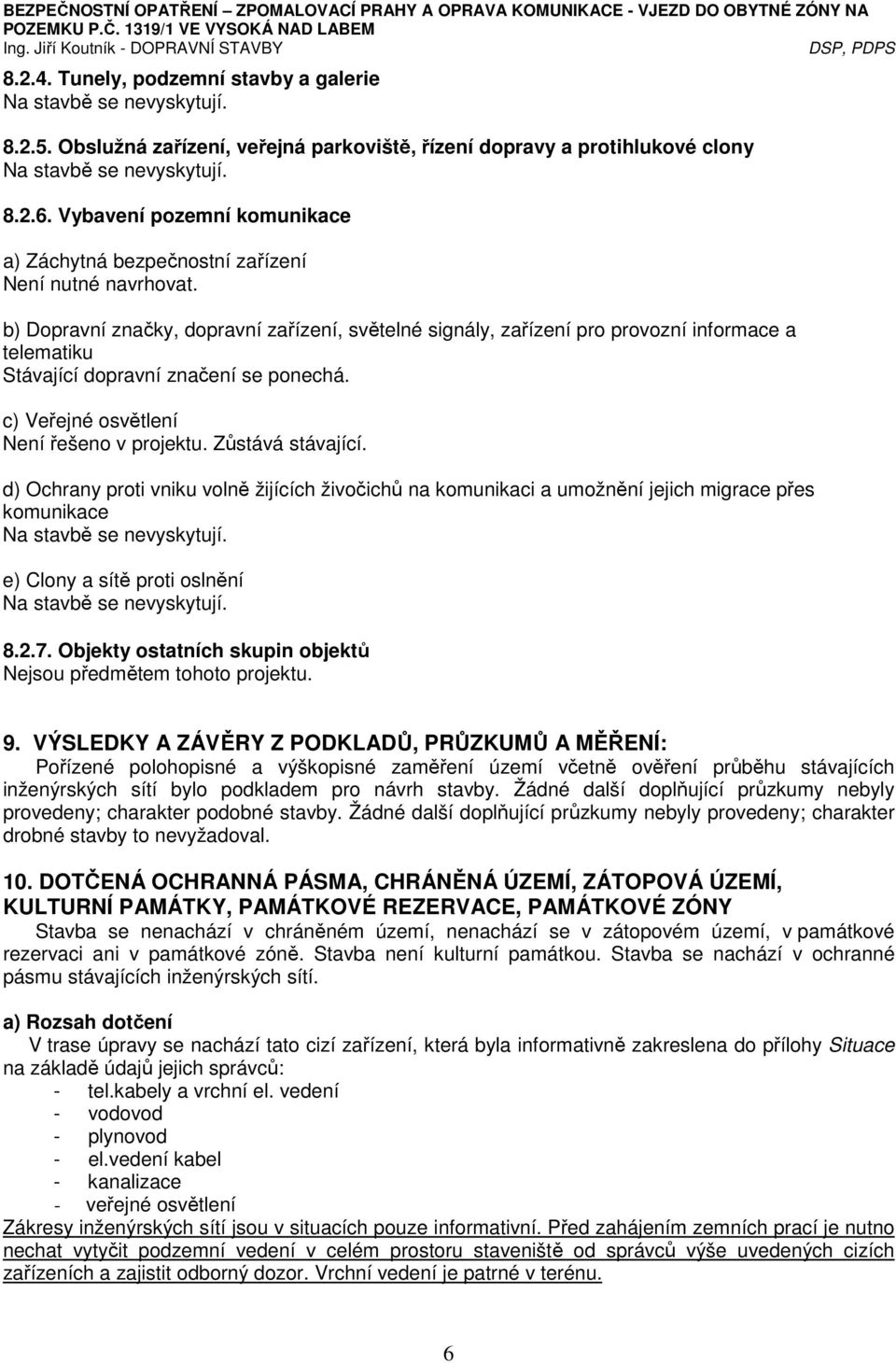 b) Dopravní značky, dopravní zařízení, světelné signály, zařízení pro provozní informace a telematiku Stávající dopravní značení se ponechá. c) Veřejné osvětlení Není řešeno v projektu.