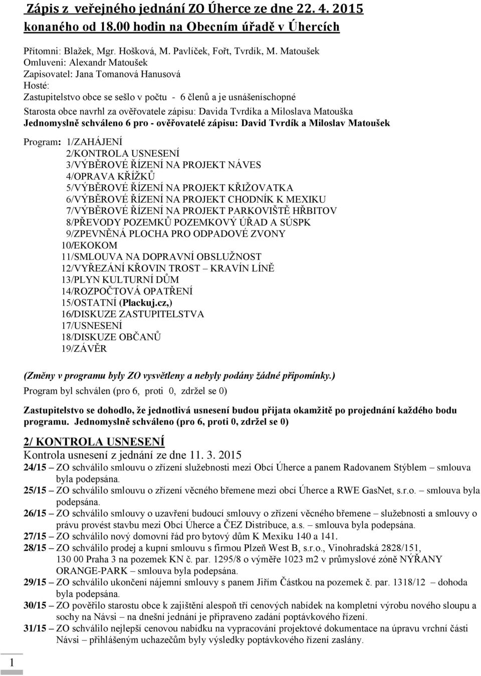 Tvrdíka a Miloslava Matouška Jednomyslně schváleno 6 pro - ověřovatelé zápisu: David Tvrdík a Miloslav Matoušek Program: 1/ZAHÁJENÍ 2/KONTROLA USNESENÍ 3/VÝBĚROVÉ ŘÍZENÍ NA PROJEKT NÁVES 4/OPRAVA