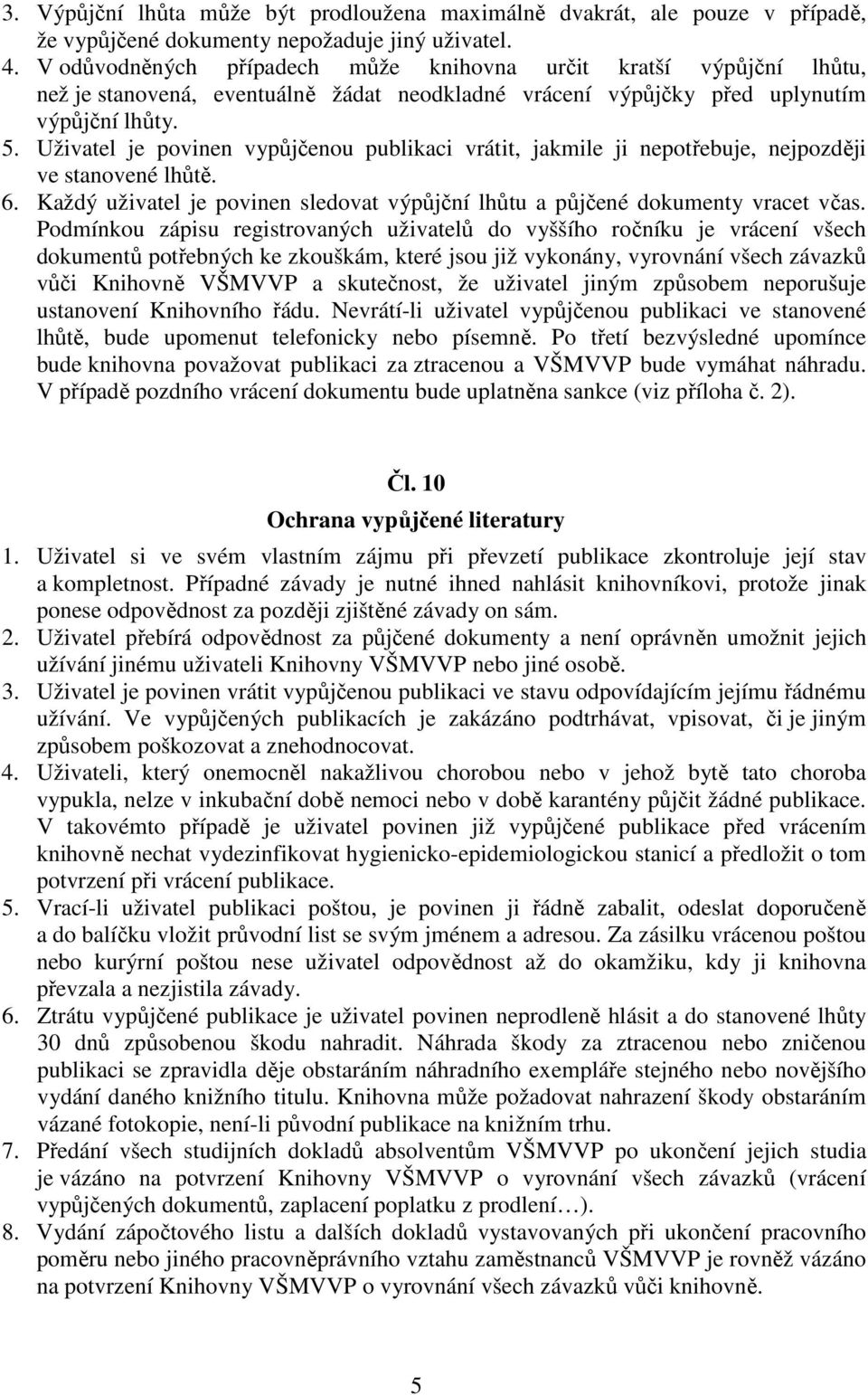 Uživatel je povinen vypůjčenou publikaci vrátit, jakmile ji nepotřebuje, nejpozději ve stanovené lhůtě. 6. Každý uživatel je povinen sledovat výpůjční lhůtu a půjčené dokumenty vracet včas.