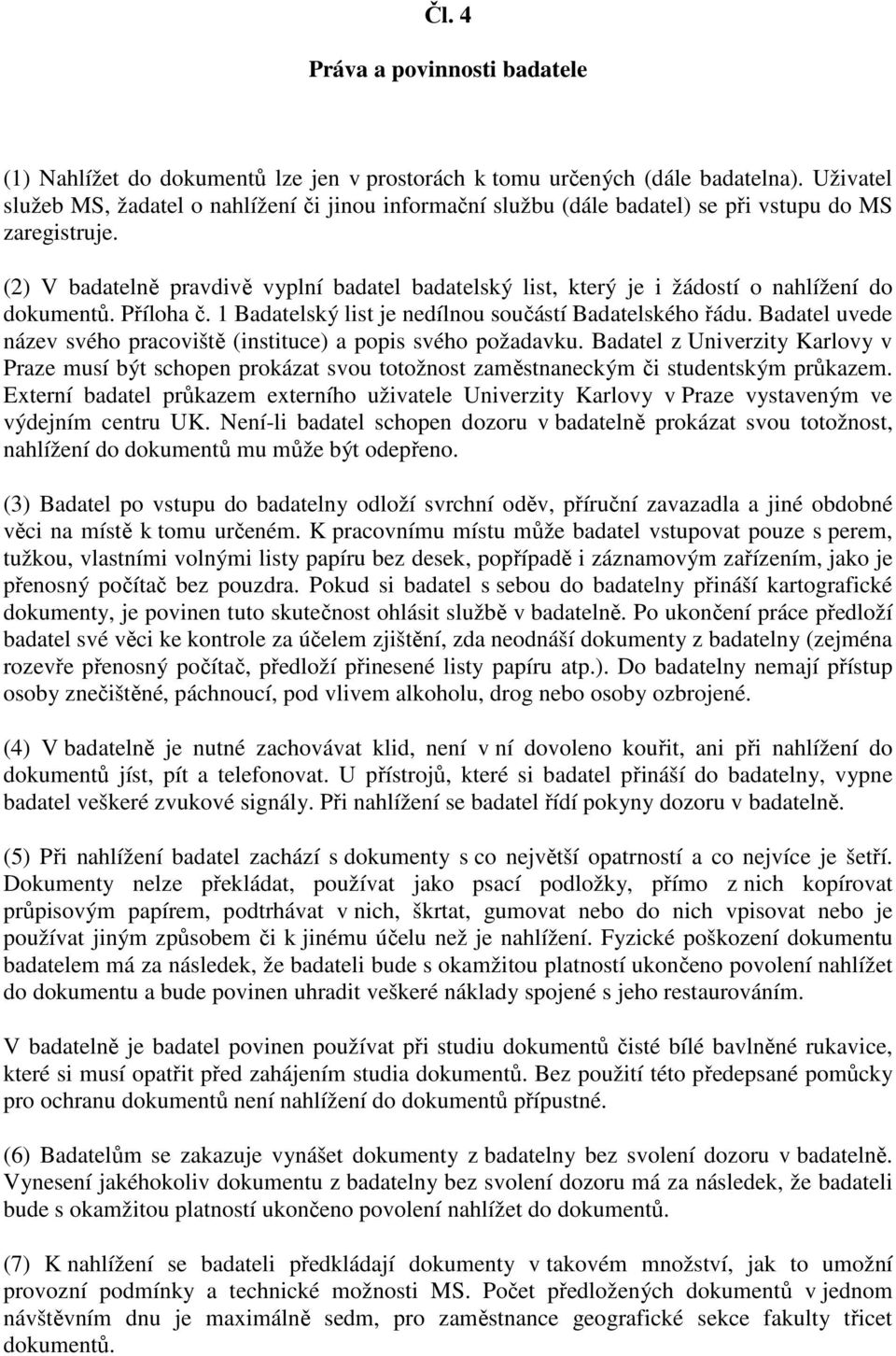 (2) V badatelně pravdivě vyplní badatel badatelský list, který je i žádostí o nahlížení do dokumentů. Příloha č. 1 Badatelský list je nedílnou součástí Badatelského řádu.